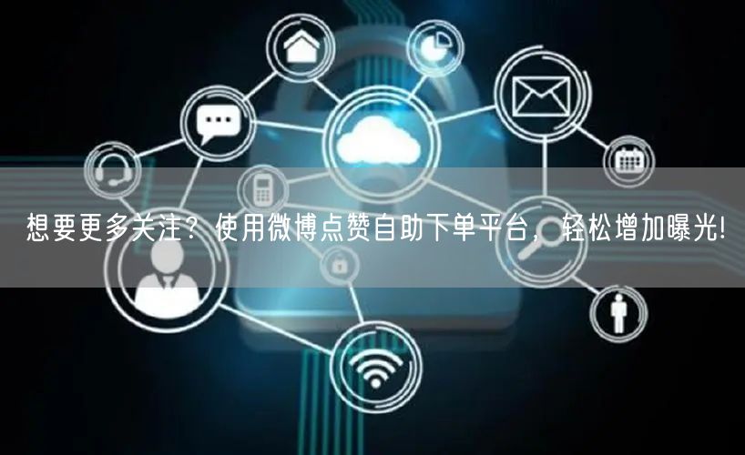 想要更多关注?使用微博点赞自助下单平台,轻松增加曝光!