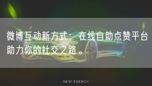微博互动新方式：在线自助点赞平台助力你的社交之路。