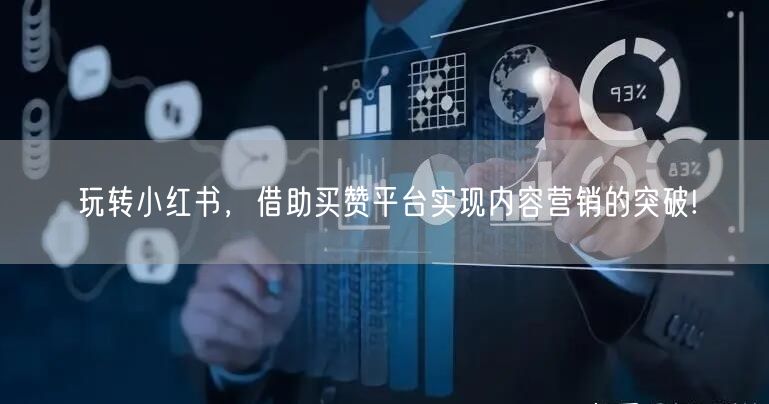 玩转小红书，借助买赞平台实现内容营销的突破!