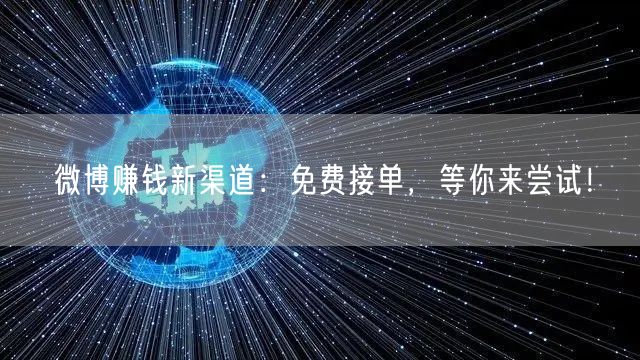微博赚钱新渠道：免费接单，等你来尝试！