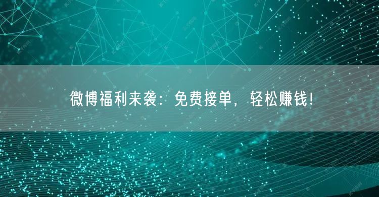 微博福利来袭：免费接单，轻松赚钱！