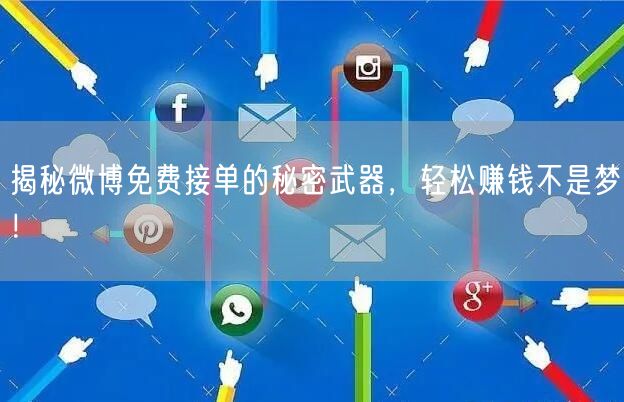 揭秘微博免费接单的秘密武器，轻松赚钱不是梦！