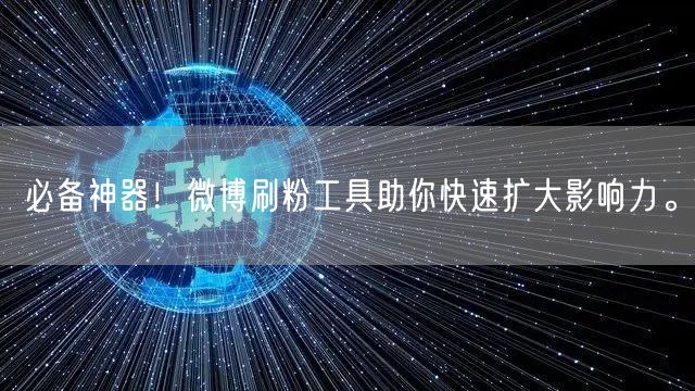 必备神器！微博刷粉工具助你快速扩大影响力。