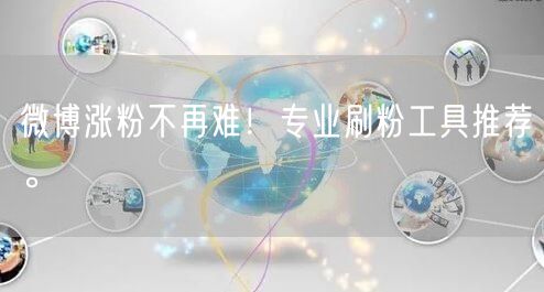 微博涨粉不再难！专业刷粉工具推荐。