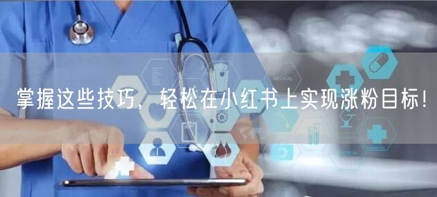 掌握这些技巧，轻松在小红书上实现涨粉目标！