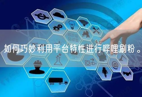 如何巧妙利用平台特性进行哔哩刷粉。