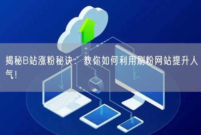 揭秘B站涨粉秘诀：教你如何利用刷粉网站提升人气！