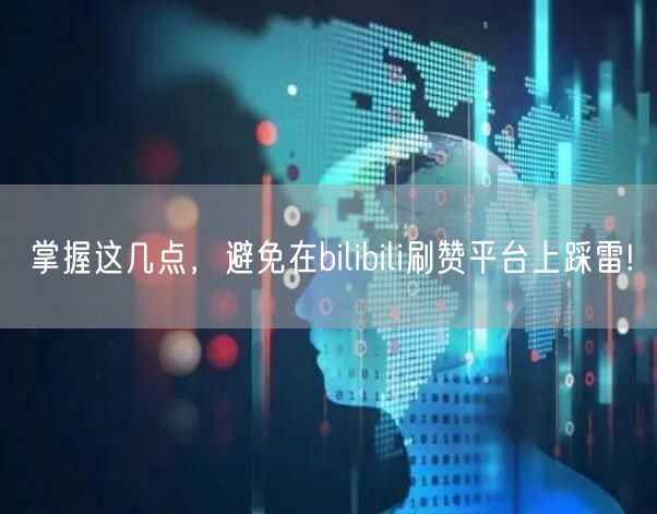 掌握这几点，避免在bilibili刷赞平台上踩雷!