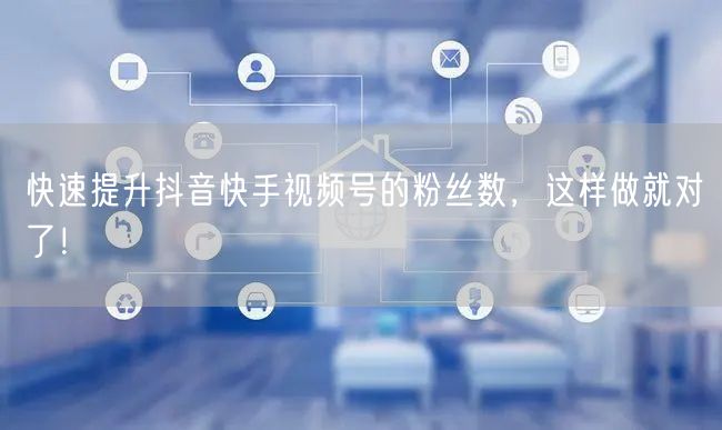 快速提升抖音快手视频号的粉丝数，这样做就对了！