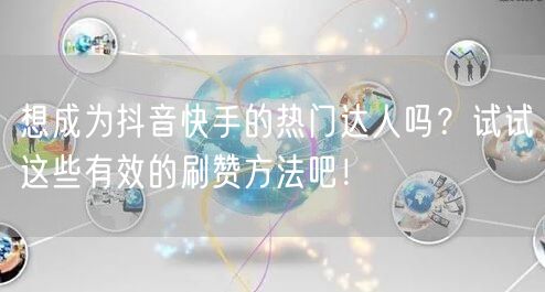 想成为抖音快手的热门达人吗？试试这些有效的刷赞方法吧！
