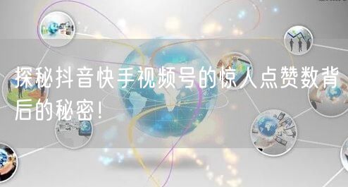 探秘抖音快手视频号的惊人点赞数背后的秘密！