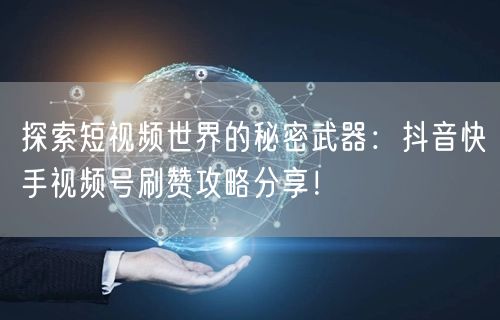 探索短视频世界的秘密武器：抖音快手视频号刷赞攻略分享！