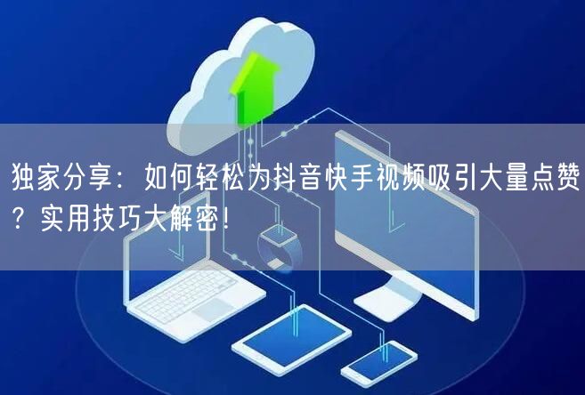 独家分享：如何轻松为抖音快手视频吸引大量点赞？实用技巧大解密！