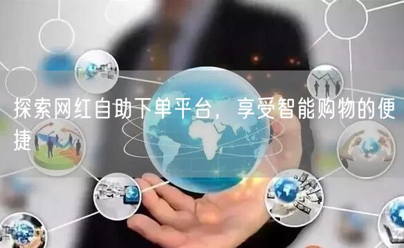 探索网红自助下单平台,享受智能购物的便捷