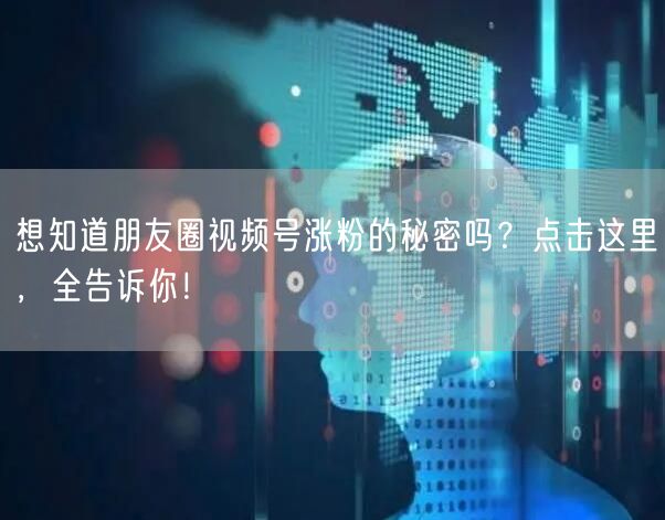 想知道朋友圈视频号涨粉的秘密吗？点击这里，全告诉你！