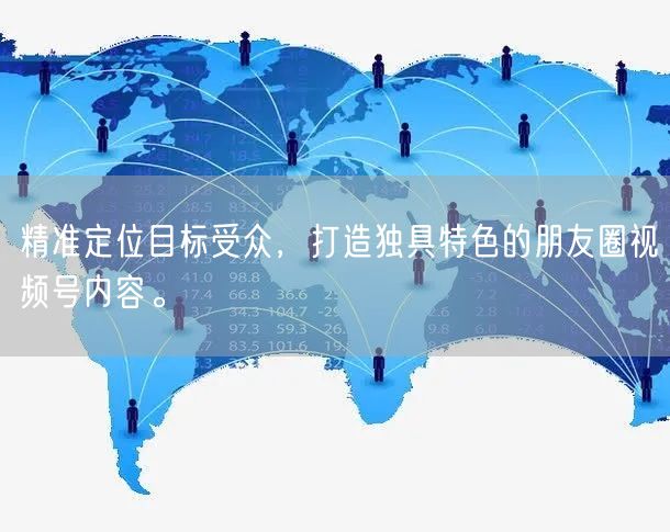 精准定位目标受众，打造独具特色的朋友圈视频号内容。