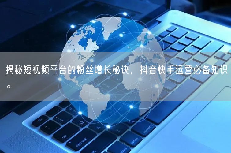 揭秘短视频平台的粉丝增长秘诀，抖音快手运营必备知识。