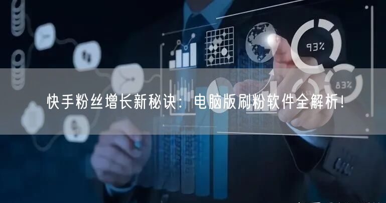 快手粉丝增长新秘诀：电脑版刷粉软件全解析！