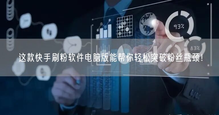 这款快手刷粉软件电脑版能帮你轻松突破粉丝瓶颈！