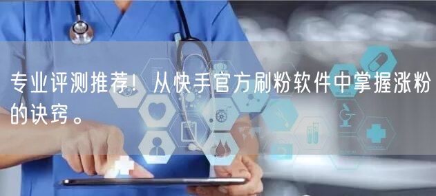 专业评测推荐!从快手官方刷粉软件中掌握涨粉的诀窍。