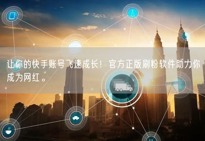 让你的快手账号飞速成长！官方正版刷粉软件助力你成为网红。