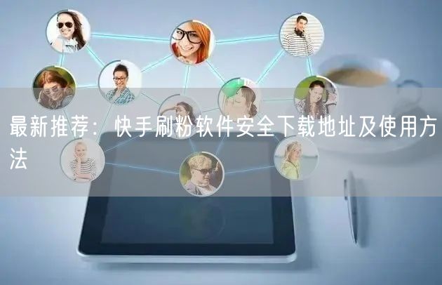 最新推荐：快手刷粉软件安全下载地址及使用方法