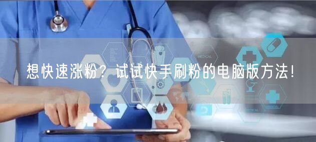 想快速涨粉？试试快手刷粉的电脑版方法！