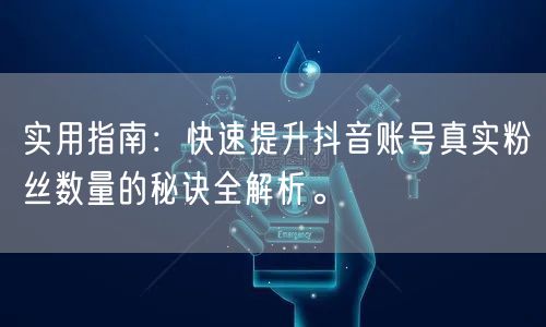 实用指南：快速提升抖音账号真实粉丝数量的秘诀全解析。