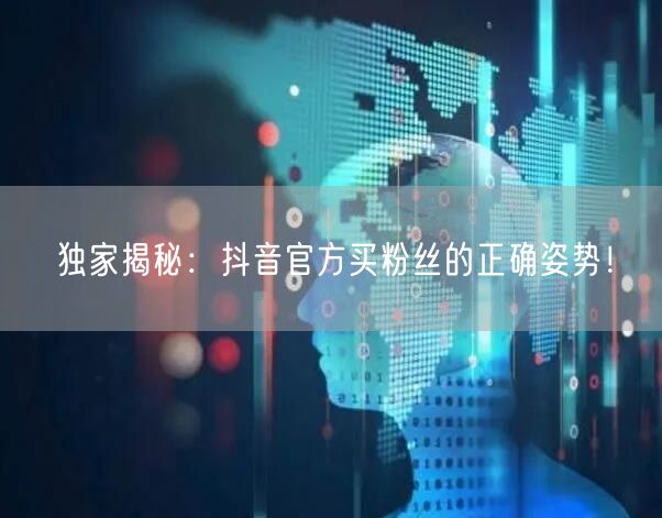 独家揭秘：抖音官方买粉丝的正确姿势！