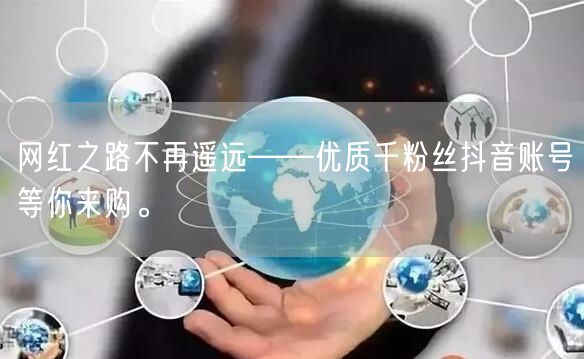网红之路不再遥远——优质千粉丝抖音账号等你来购。
