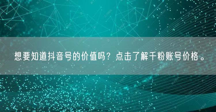 想要知道抖音号的价值吗？点击了解千粉账号价格。