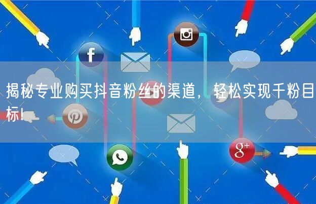 揭秘专业购买抖音粉丝的渠道，轻松实现千粉目标!