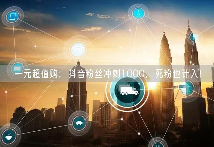 一元超值购,抖音粉丝冲刺1000,死粉也计入!
