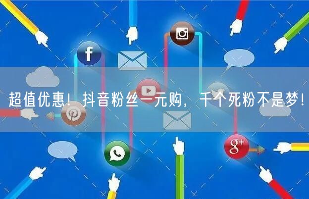 超值优惠!抖音粉丝一元购,千个死粉不是梦!
