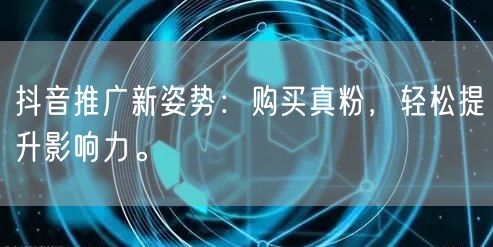 抖音推广新姿势：购买真粉，轻松提升影响力。