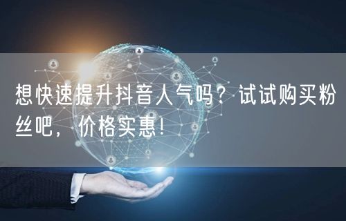 想快速提升抖音人气吗？试试购买粉丝吧，价格实惠！
