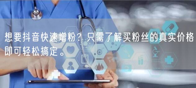 想要抖音快速增粉？只需了解买粉丝的真实价格即可轻松搞定。