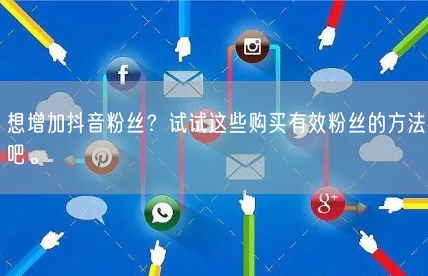 想增加抖音粉丝？试试这些购买有效粉丝的方法吧。