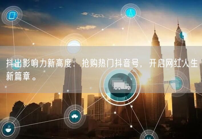 抖出影响力新高度:抢购热门抖音号,开启网红人生新篇章。
