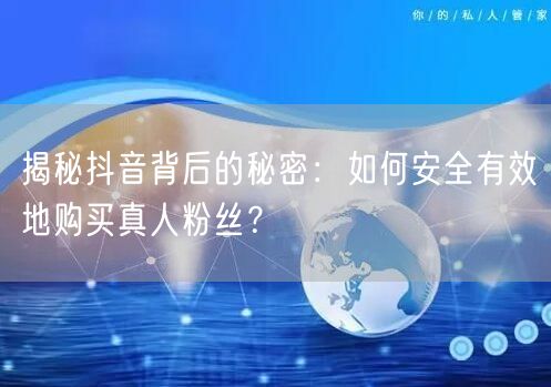 揭秘抖音背后的秘密：如何安全有效地购买真人粉丝？