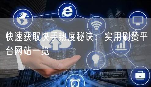 快速获取快手热度秘诀：实用刷赞平台网站一览