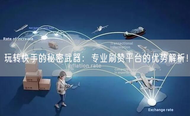 玩转快手的秘密武器：专业刷赞平台的优势解析！