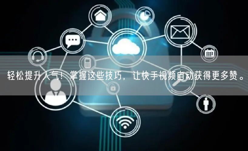 轻松提升人气!掌握这些技巧,让快手视频自动获得更多赞。