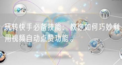 玩转快手必备技能:教你如何巧妙利用视频自动点赞功能。