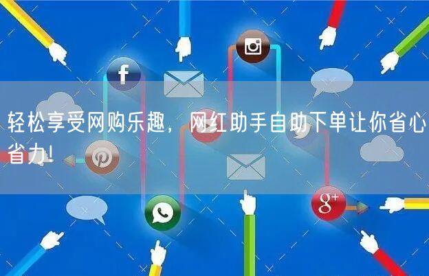轻松享受网购乐趣，网红助手自助下单让你省心省力！