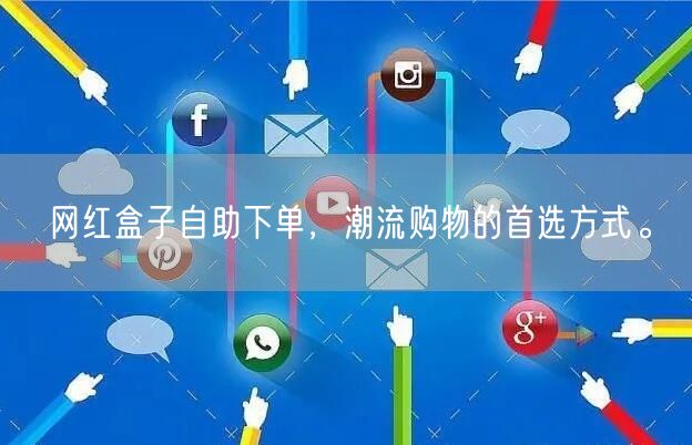 网红盒子自助下单，潮流购物的首选方式。
