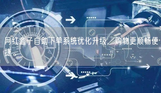 网红盒子自助下单系统优化升级,购物更顺畅便捷。
