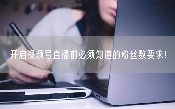 开启视频号直播前必须知道的粉丝数要求！