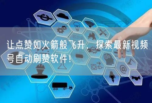 让点赞如火箭般飞升，探索最新视频号自动刷赞软件！
