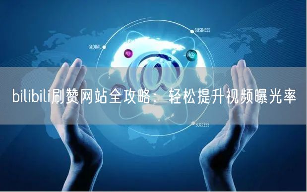 bilibili刷赞网站全攻略：轻松提升视频曝光率